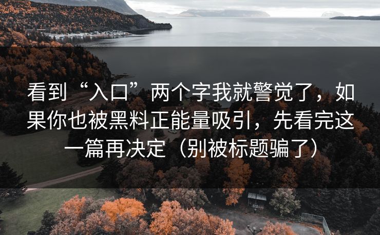 看到“入口”两个字我就警觉了,如果你也被黑料正能量吸引,先看完这一篇再决定(别被标题骗了) 看到“入口”两个字我就警觉了,如果你也被黑料正能量吸引,先看完这一篇再决定(别被标题骗了)