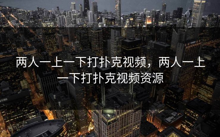 两人一上一下打扑克视频，两人一上一下打扑克视频资源