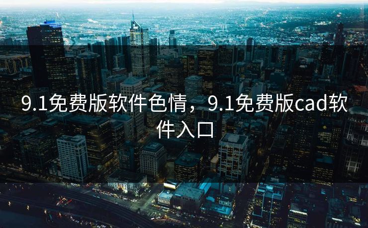 9.1免费版软件色情，9.1免费版cad软件入口
