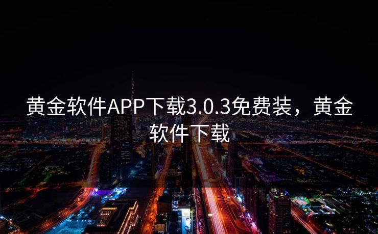 黄金软件APP下载3.0.3免费装，黄金软件下载