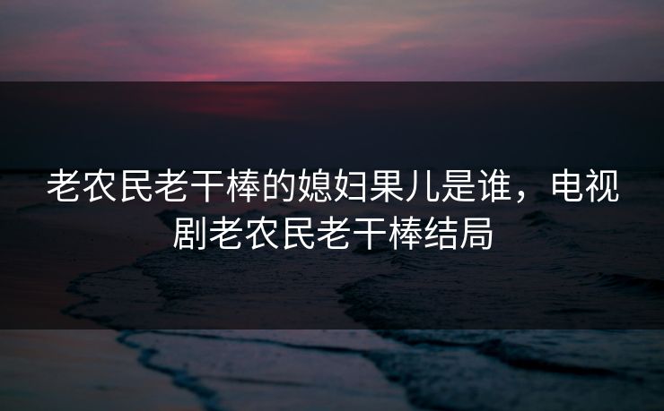老农民老干棒的媳妇果儿是谁,电视剧老农民老干棒结局