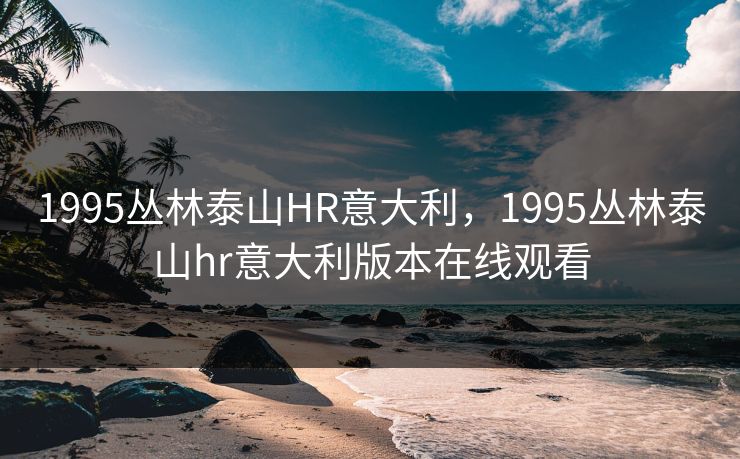 1995丛林泰山HR意大利,1995丛林泰山hr意大利版本在线观看