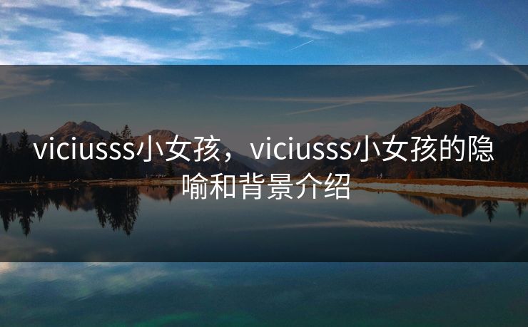 viciusss小女孩，viciusss小女孩的隐喻和背景介绍