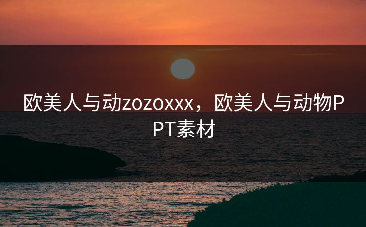 欧美人与动zozoxxx，欧美人与动物PPT素材