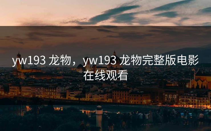 yw193 龙物，yw193 龙物完整版电影在线观看