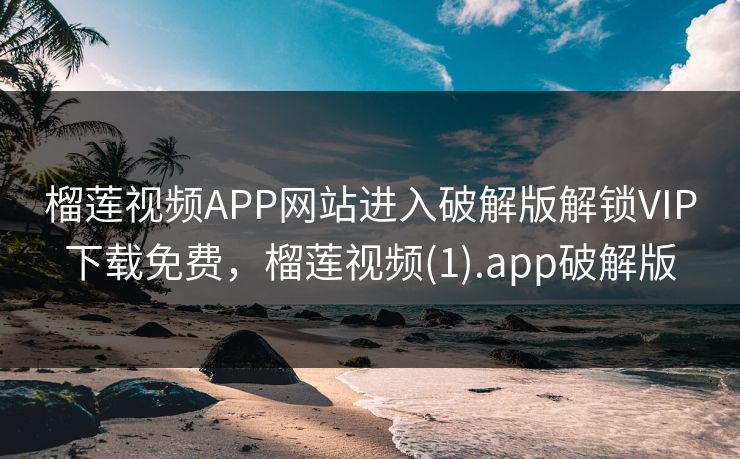 榴莲视频APP网站进入破解版解锁VIP下载免费，榴莲视频(1).app破解版