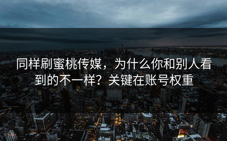 同样刷蜜桃传媒，为什么你和别人看到的不一样？关键在账号权重