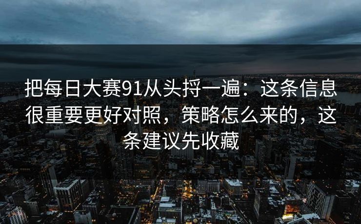 把每日大赛91从头捋一遍：这条信息很重要更好对照，策略怎么来的，这条建议先收藏