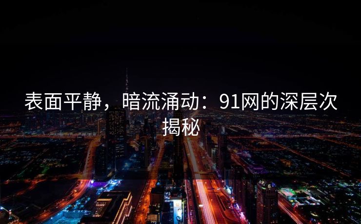 表面平静，暗流涌动：91网的深层次揭秘