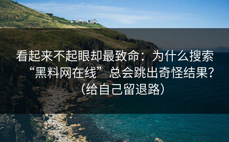 看起来不起眼却最致命：为什么搜索“黑料网在线”总会跳出奇怪结果？（给自己留退路）